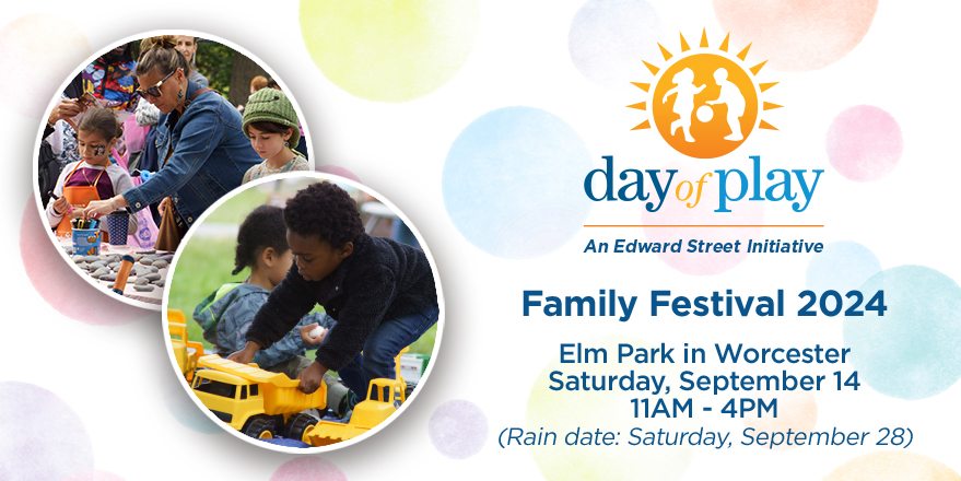 Day of Play: An Edward Street Initiative Family Festival 2024. Elm Park in Worcester Saturday, September 14 11AM-4PM (Rain date: Saturday, September 28)